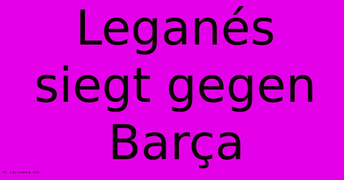 Leganés Siegt Gegen Barça