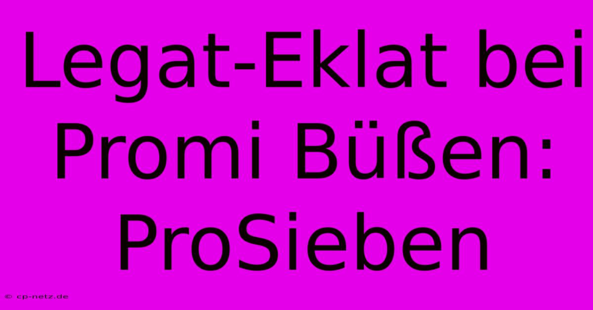 Legat-Eklat Bei Promi Büßen: ProSieben