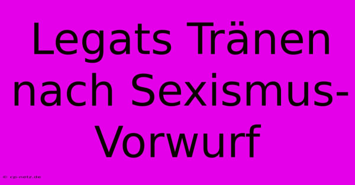 Legats Tränen Nach Sexismus-Vorwurf