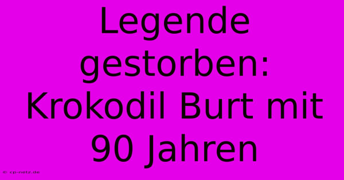 Legende Gestorben: Krokodil Burt Mit 90 Jahren