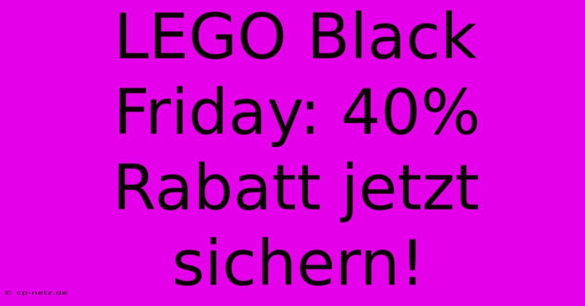 LEGO Black Friday: 40% Rabatt Jetzt Sichern!