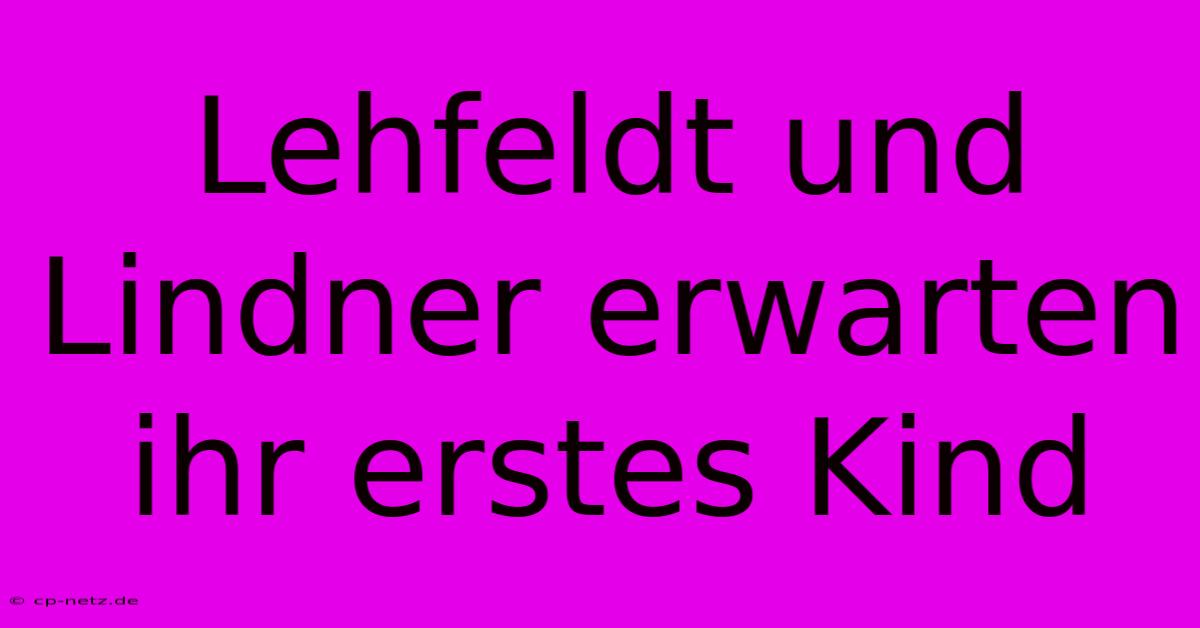 Lehfeldt Und Lindner Erwarten Ihr Erstes Kind