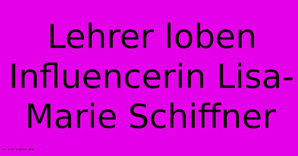 Lehrer Loben Influencerin Lisa-Marie Schiffner