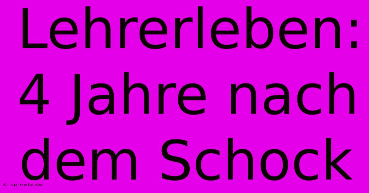 Lehrerleben: 4 Jahre Nach Dem Schock