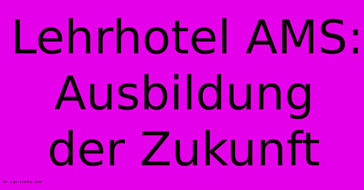 Lehrhotel AMS: Ausbildung Der Zukunft