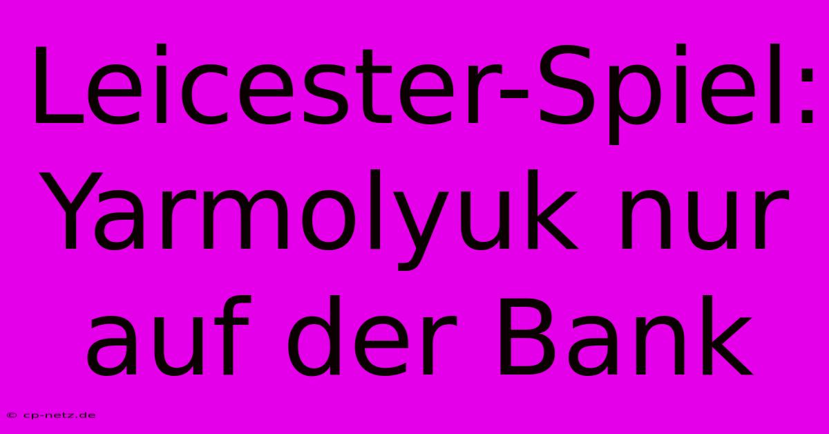 Leicester-Spiel: Yarmolyuk Nur Auf Der Bank