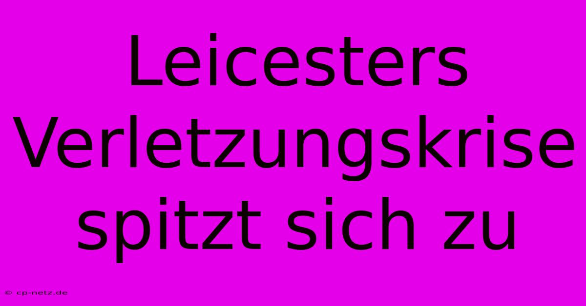 Leicesters Verletzungskrise Spitzt Sich Zu