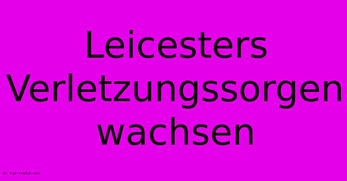 Leicesters Verletzungssorgen Wachsen