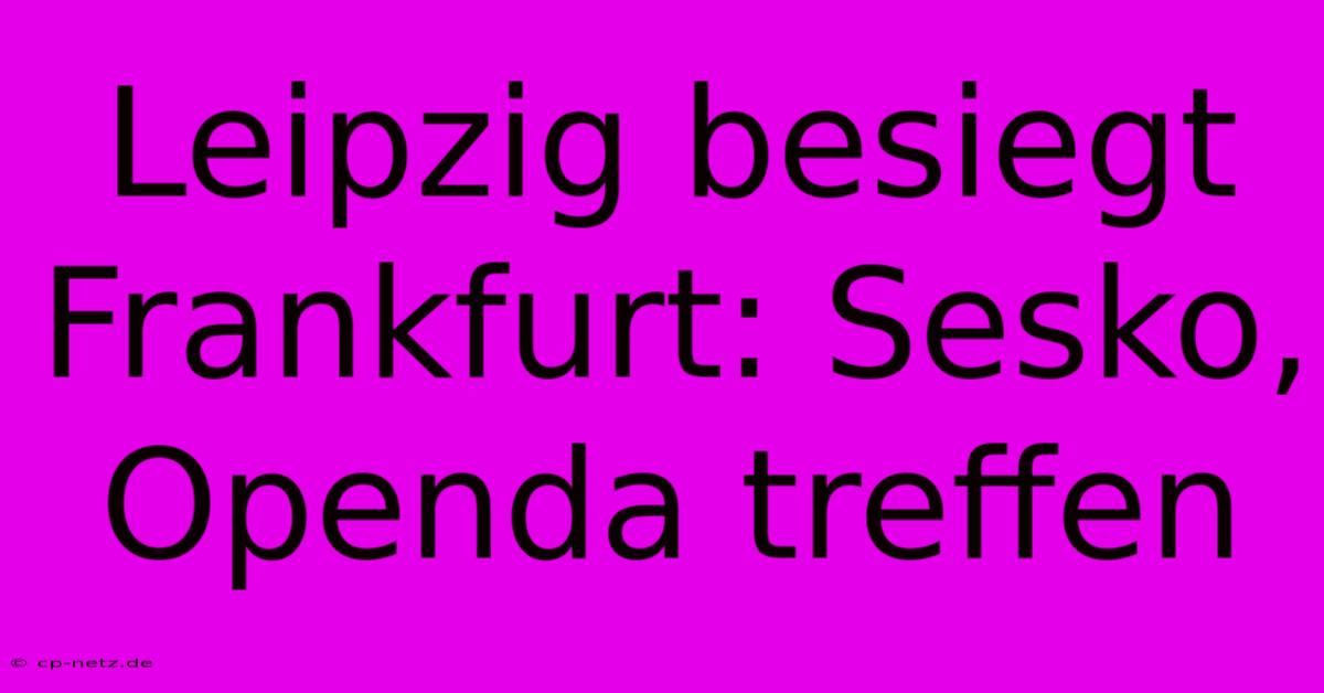 Leipzig Besiegt Frankfurt: Sesko, Openda Treffen