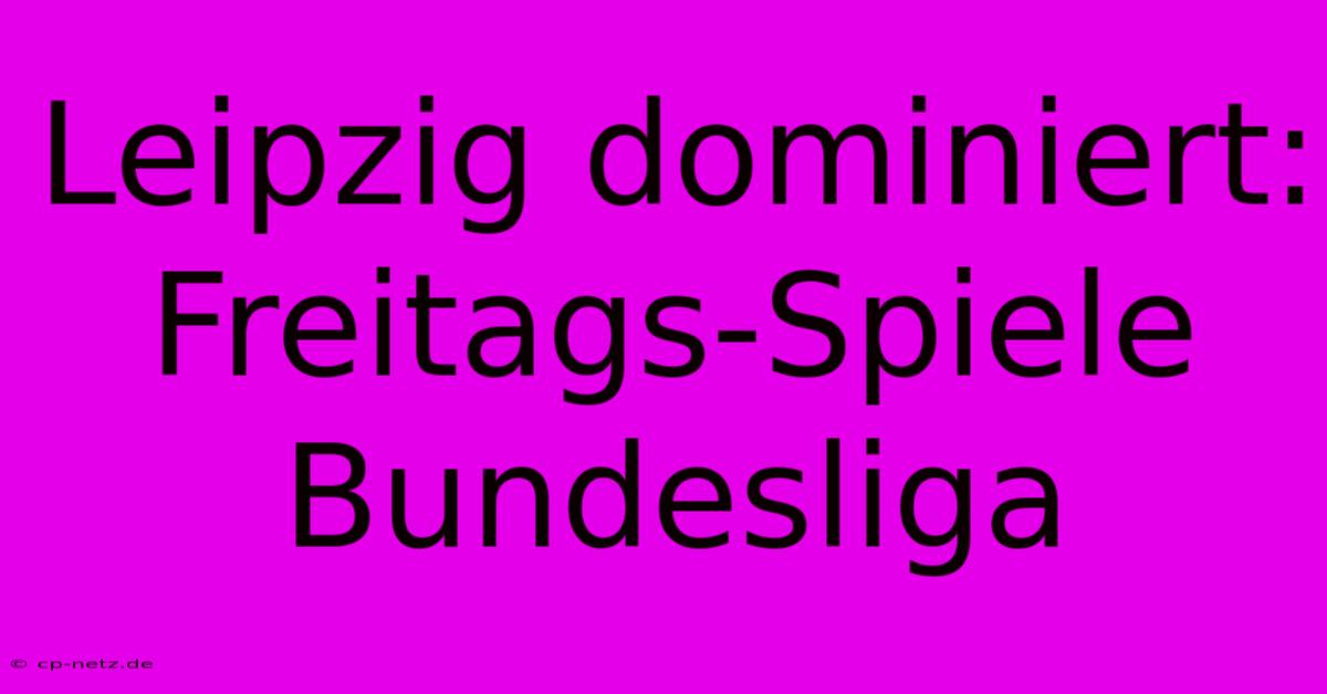 Leipzig Dominiert: Freitags-Spiele Bundesliga