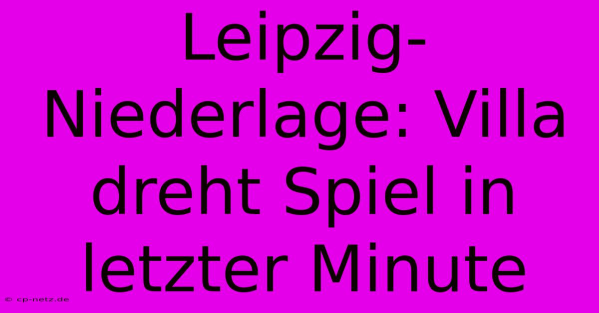 Leipzig-Niederlage: Villa Dreht Spiel In Letzter Minute