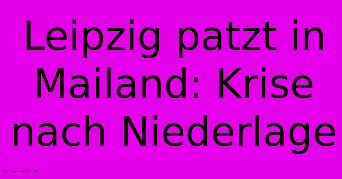 Leipzig Patzt In Mailand: Krise Nach Niederlage