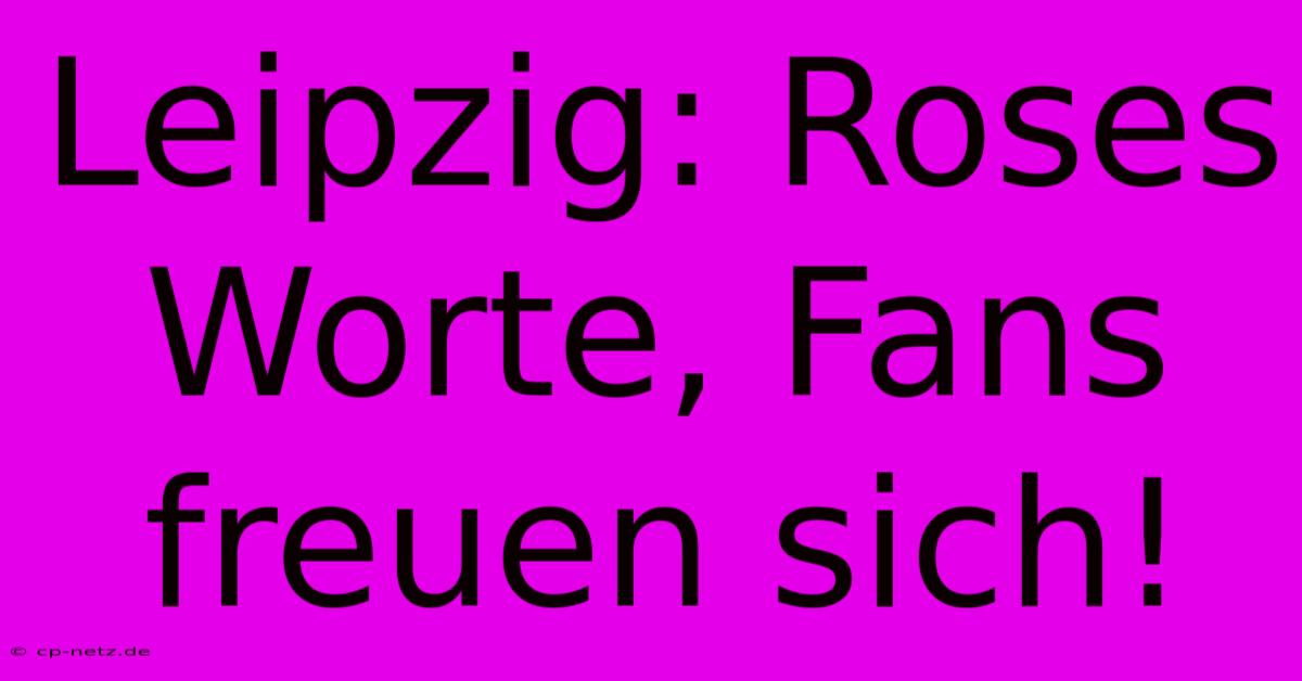 Leipzig: Roses Worte, Fans Freuen Sich!