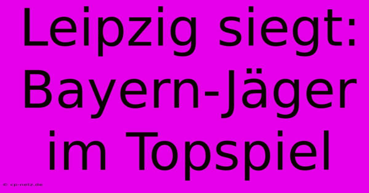 Leipzig Siegt: Bayern-Jäger Im Topspiel