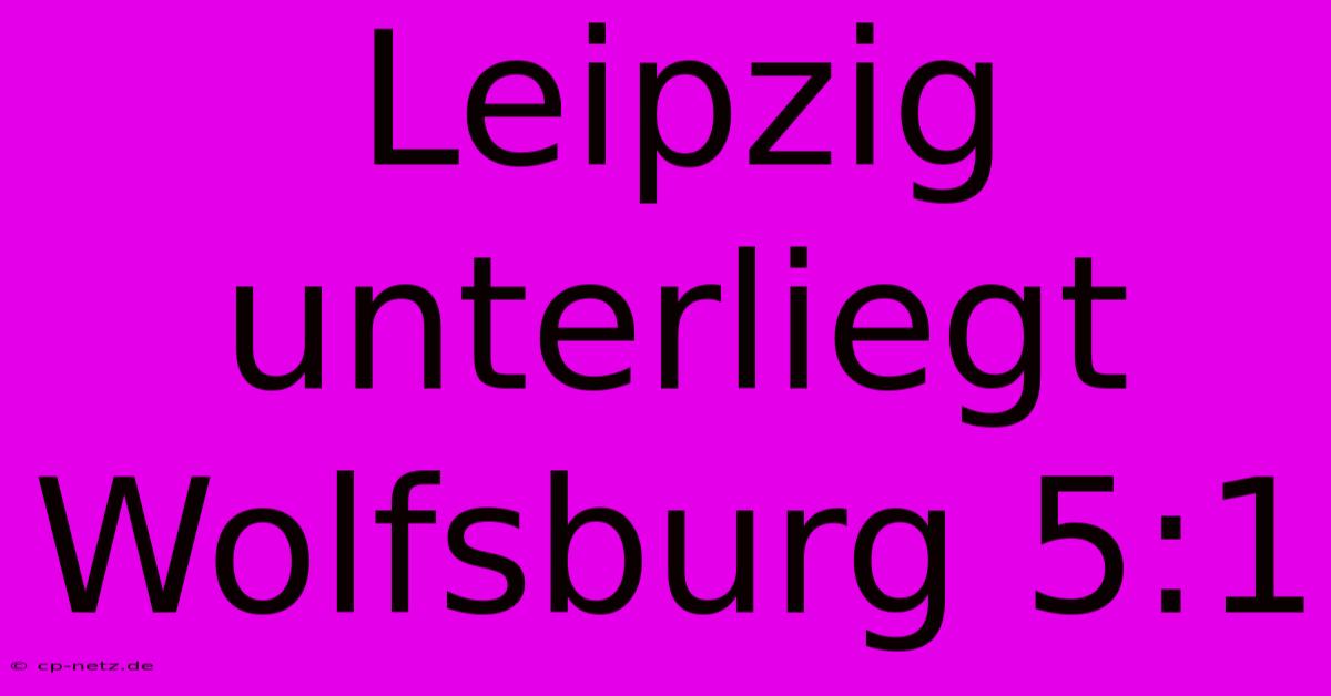 Leipzig Unterliegt Wolfsburg 5:1