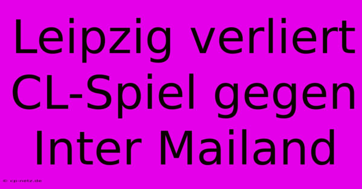 Leipzig Verliert CL-Spiel Gegen Inter Mailand