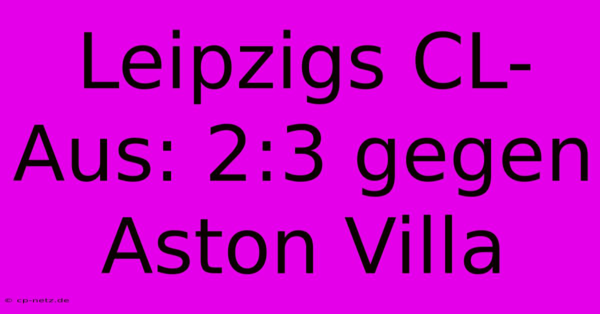 Leipzigs CL-Aus: 2:3 Gegen Aston Villa