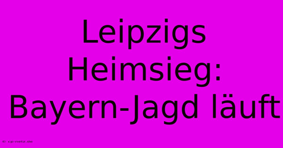 Leipzigs Heimsieg: Bayern-Jagd Läuft