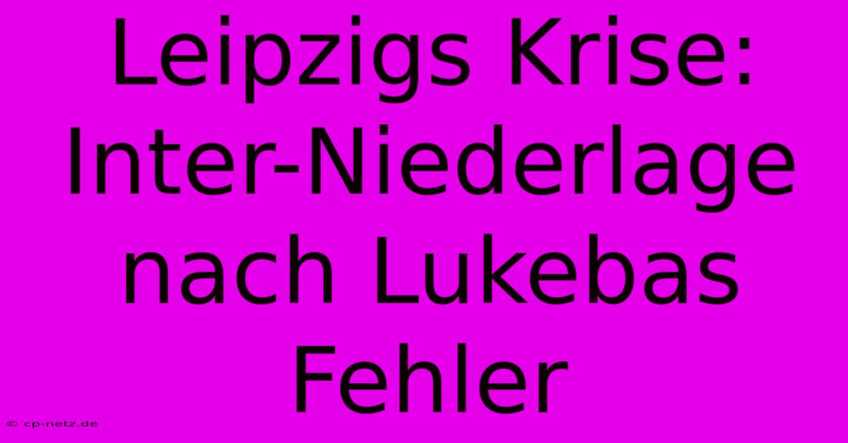 Leipzigs Krise: Inter-Niederlage Nach Lukebas Fehler