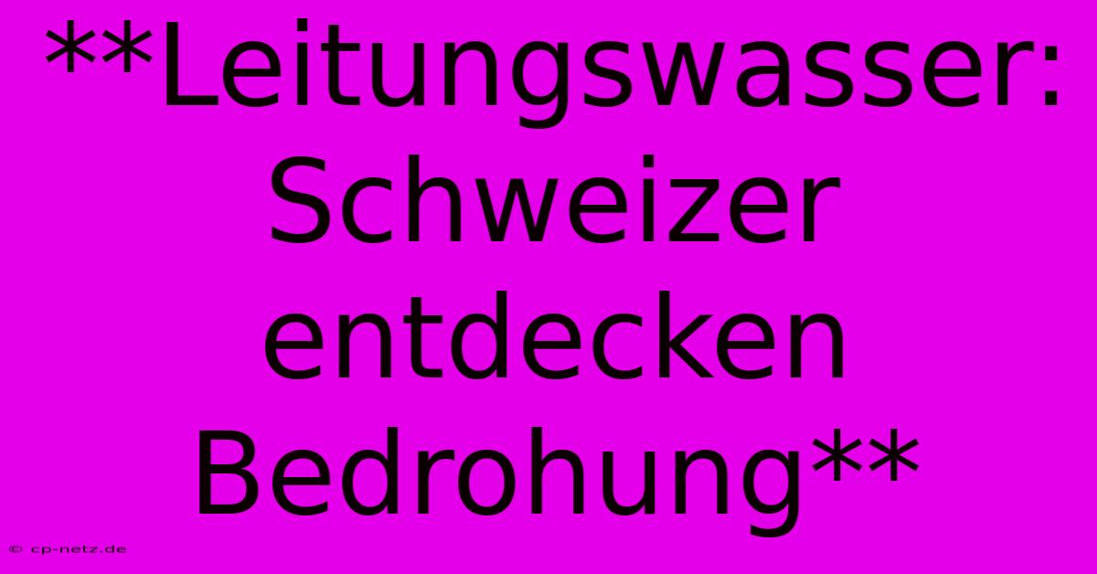 **Leitungswasser: Schweizer Entdecken Bedrohung**