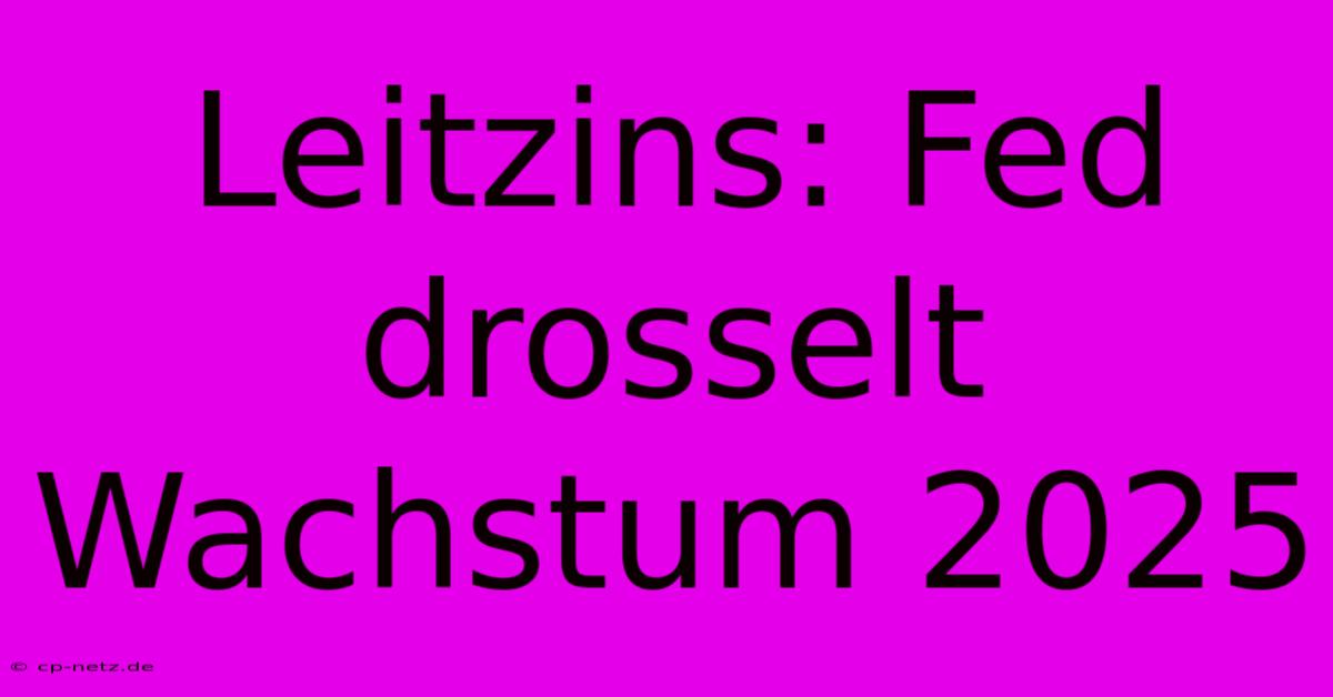 Leitzins: Fed Drosselt Wachstum 2025