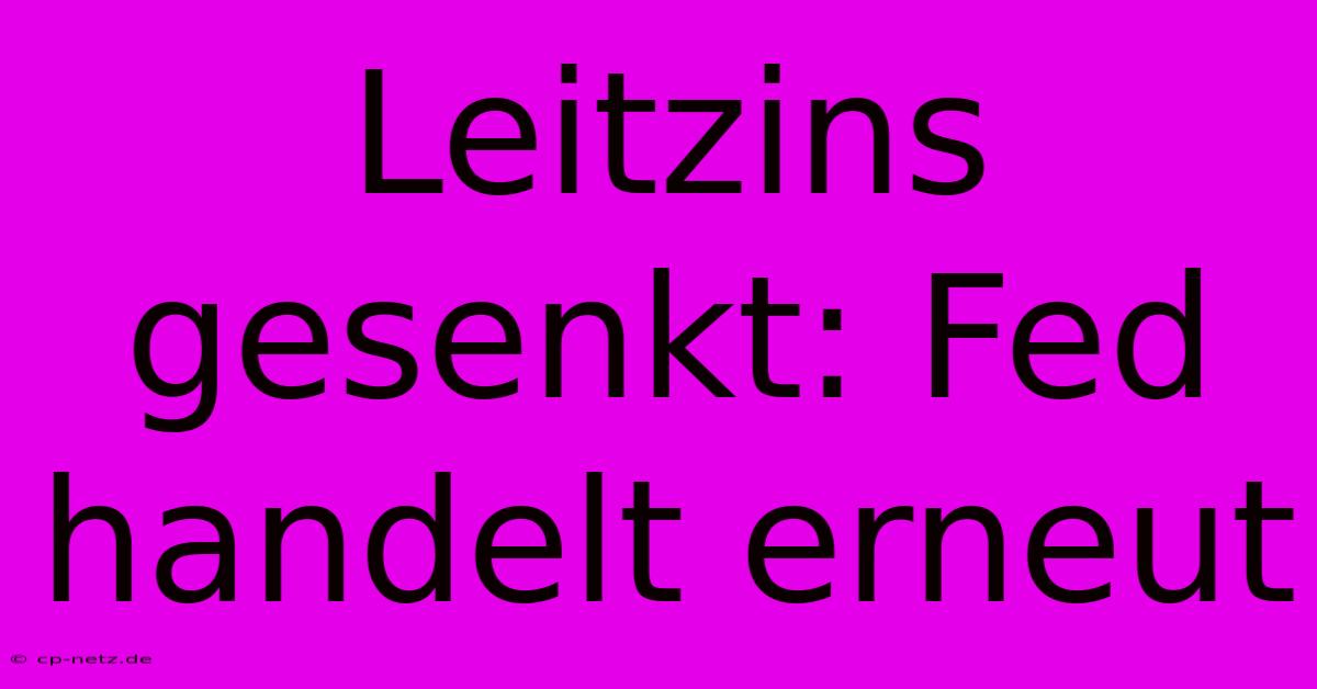 Leitzins Gesenkt: Fed Handelt Erneut