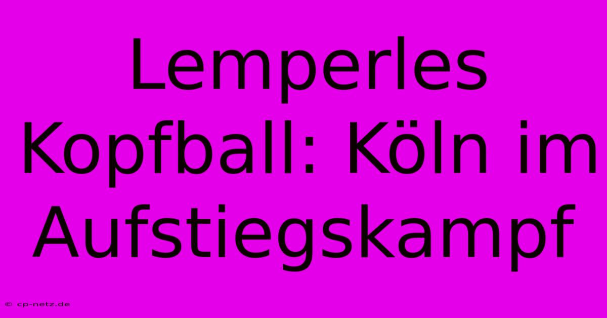 Lemperles Kopfball: Köln Im Aufstiegskampf