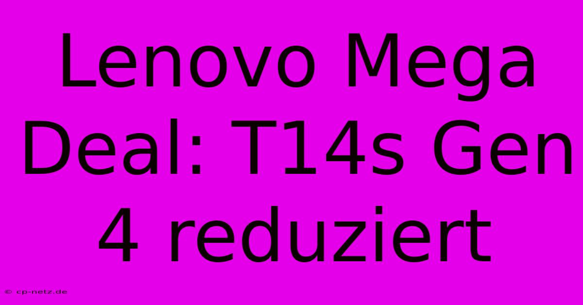 Lenovo Mega Deal: T14s Gen 4 Reduziert