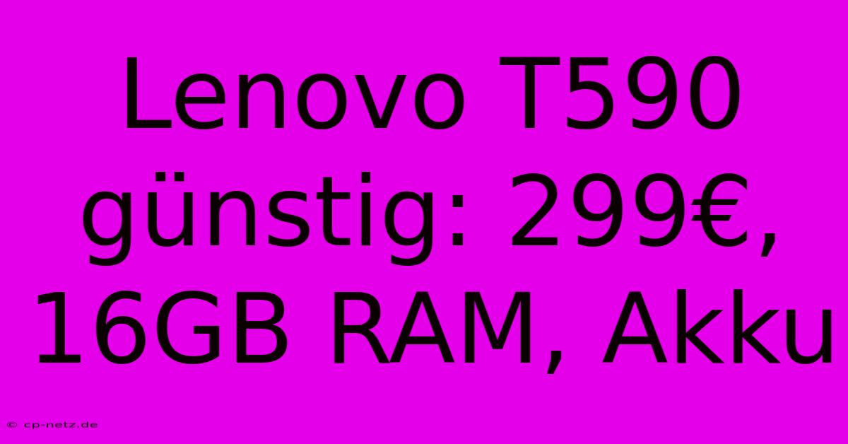 Lenovo T590 Günstig: 299€, 16GB RAM, Akku