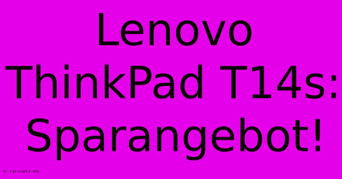 Lenovo ThinkPad T14s: Sparangebot!