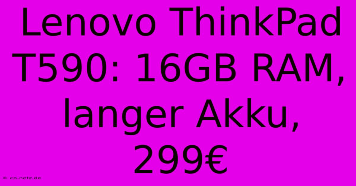 Lenovo ThinkPad T590: 16GB RAM, Langer Akku, 299€