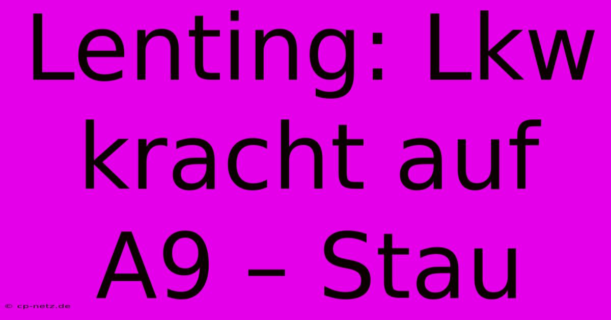 Lenting: Lkw Kracht Auf A9 – Stau