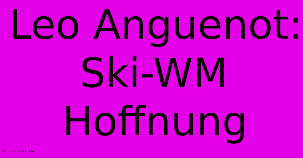 Leo Anguenot: Ski-WM Hoffnung