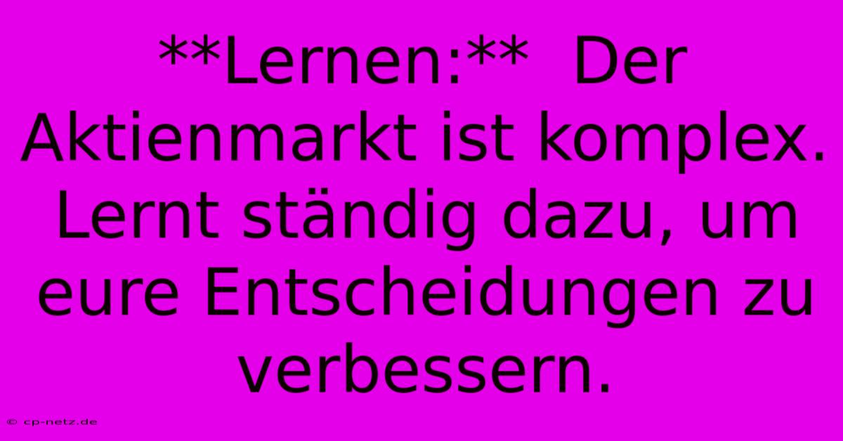 **Lernen:**  Der Aktienmarkt Ist Komplex.  Lernt Ständig Dazu, Um Eure Entscheidungen Zu Verbessern.