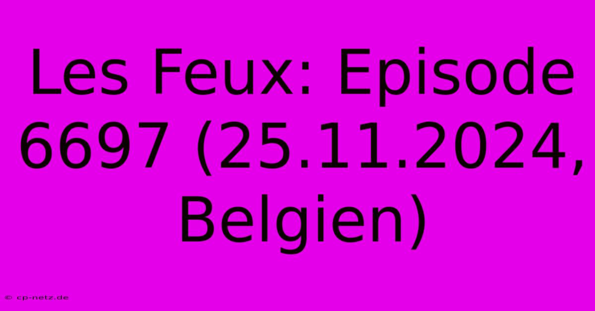 Les Feux: Episode 6697 (25.11.2024, Belgien)