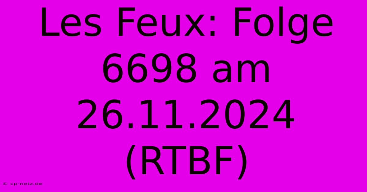 Les Feux: Folge 6698 Am 26.11.2024 (RTBF)