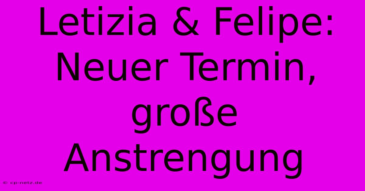 Letizia & Felipe: Neuer Termin, Große Anstrengung