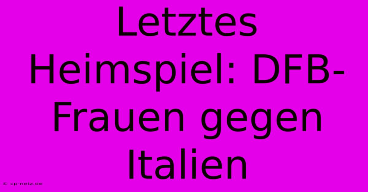 Letztes Heimspiel: DFB-Frauen Gegen Italien