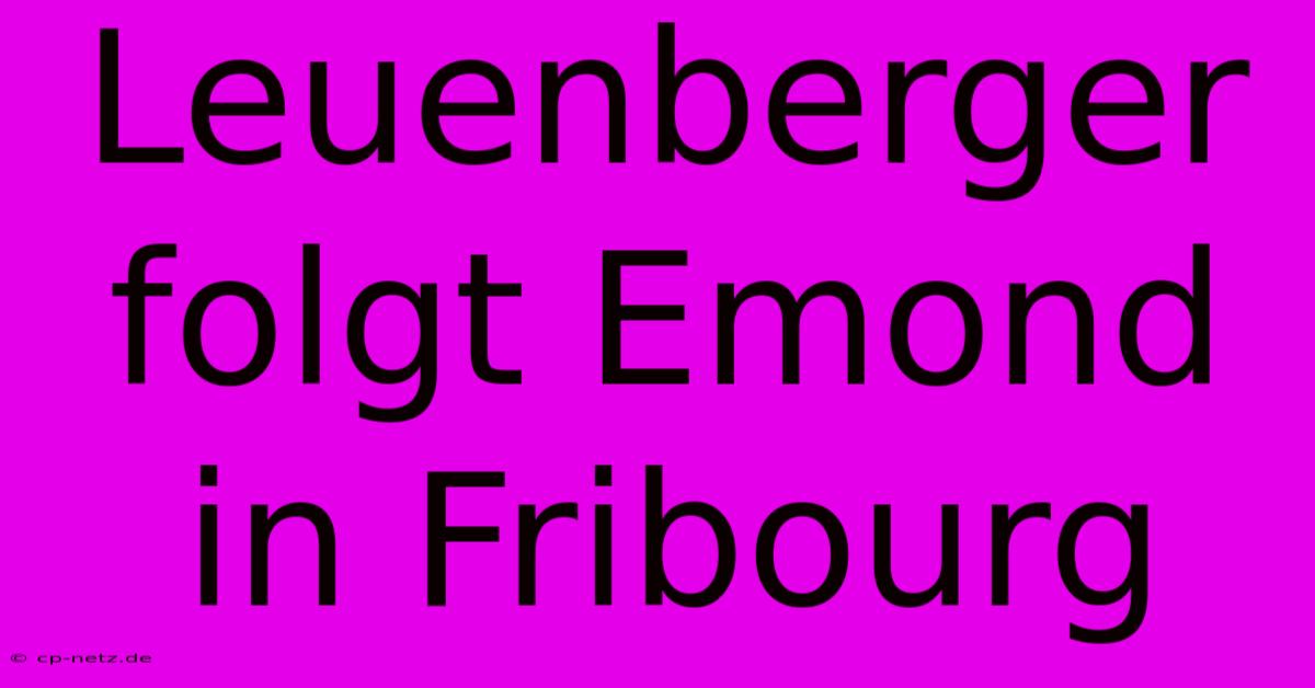 Leuenberger Folgt Emond In Fribourg