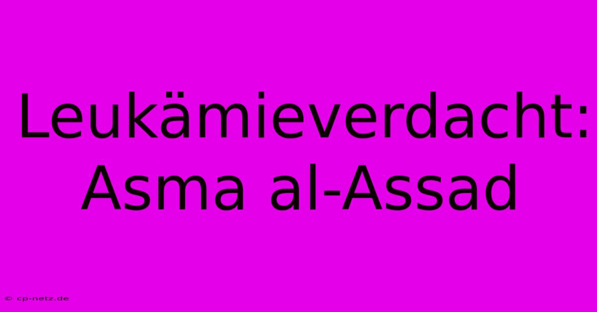 Leukämieverdacht: Asma Al-Assad