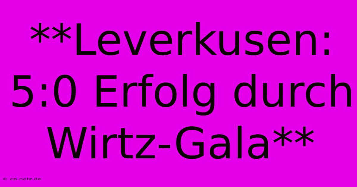 **Leverkusen: 5:0 Erfolg Durch Wirtz-Gala**