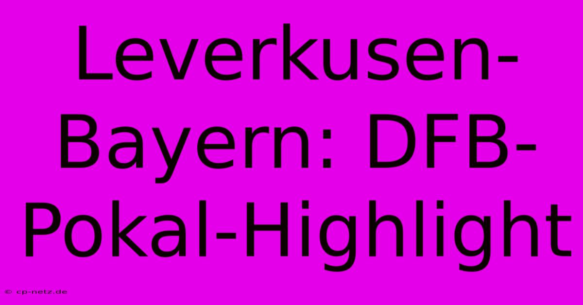 Leverkusen-Bayern: DFB-Pokal-Highlight