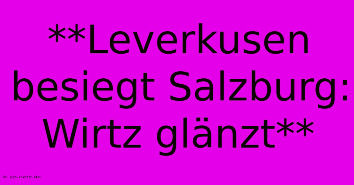 **Leverkusen Besiegt Salzburg: Wirtz Glänzt**