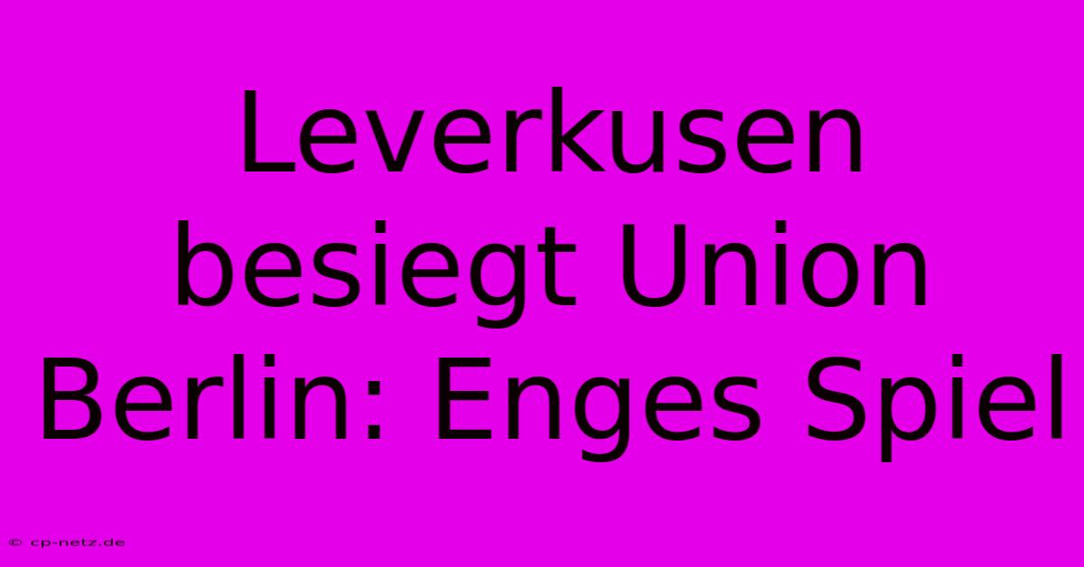 Leverkusen Besiegt Union Berlin: Enges Spiel