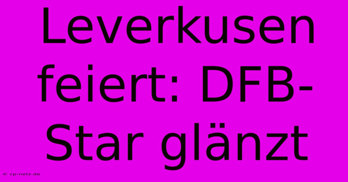 Leverkusen Feiert: DFB-Star Glänzt