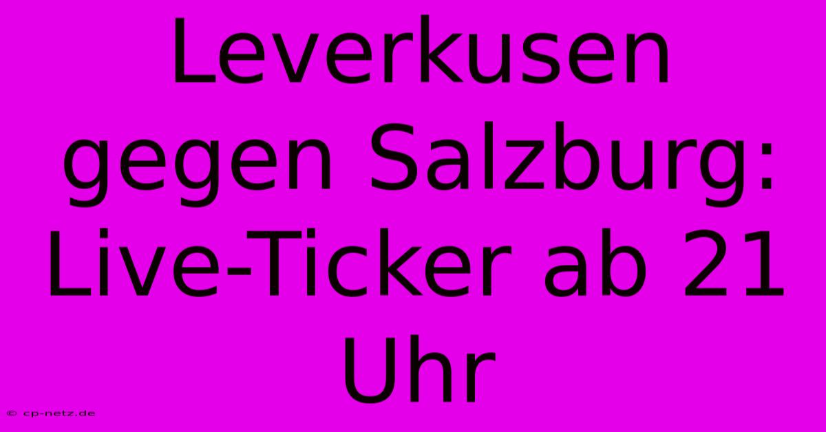 Leverkusen Gegen Salzburg: Live-Ticker Ab 21 Uhr