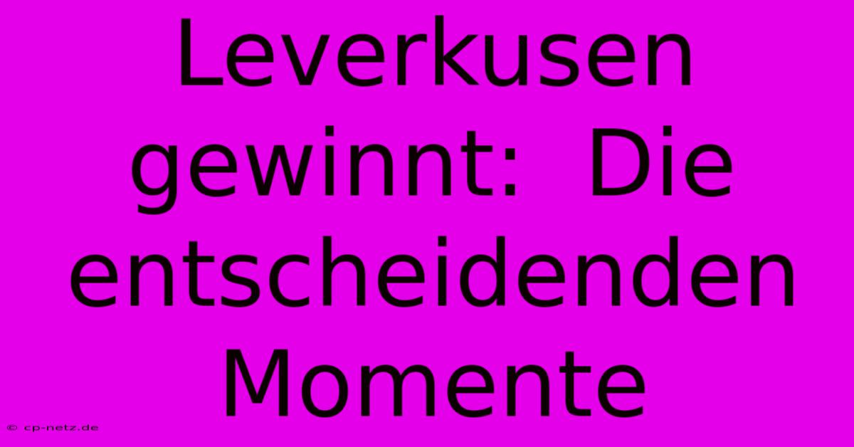 Leverkusen Gewinnt:  Die Entscheidenden Momente