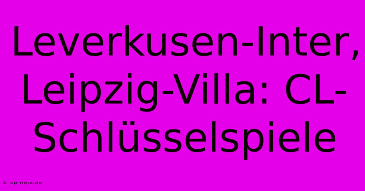 Leverkusen-Inter, Leipzig-Villa: CL-Schlüsselspiele