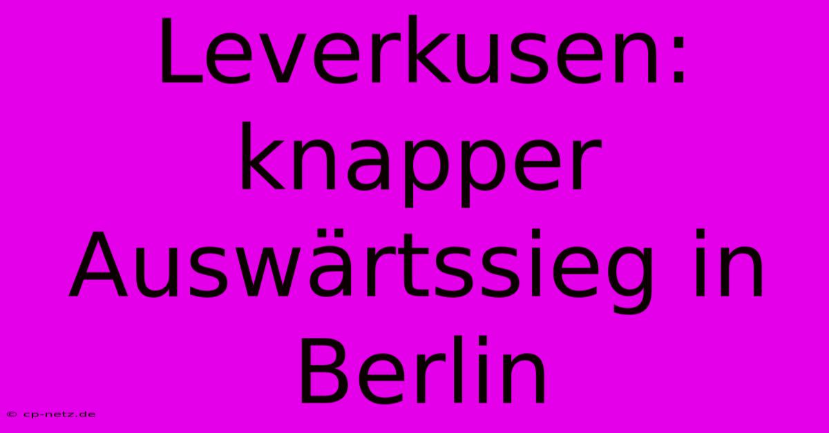 Leverkusen: Knapper Auswärtssieg In Berlin