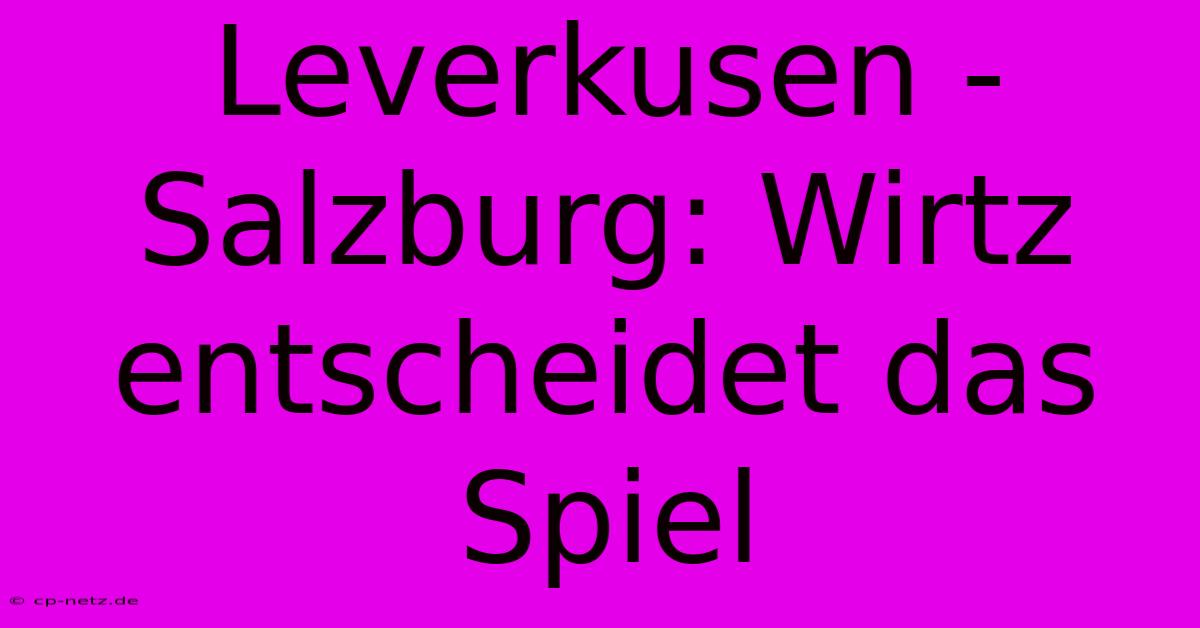 Leverkusen - Salzburg: Wirtz Entscheidet Das Spiel